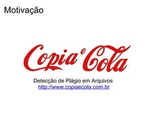 Motivação




      Detecção de Plágio em Arquivos
       http://www.copiaecola.com.br
 