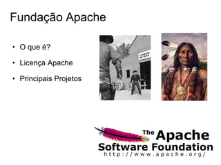 Fundação Apache

• O que é?

• Licença Apache

• Principais Projetos
 