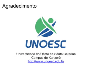 Agradecimento




     Universidade do Oeste de Santa Catarina
                Campus de Xanxerê
             http://www.unoesc.edu.br
 
