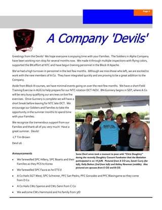Page 4




Greetings from the Devils! We hope everyone is enjoying time with your Families. The Soldiers in Alpha Company
have been working non-stop for several months now. We made it through multiple inspections with flying colors,
supported the BN effort at NTC and have begun training personnel in the Block III Apache.

We’ve had a high turnover in personnel in the last few months. Although we miss those who left, we are excited to
work with the new members of A Co. They have integrated quickly and are proving to be a great addition to the
Company.

Aside from Block III courses, we have minimal events going on over the next few months. We have a short Field
Training Exercise in AUG to help prepare for our NTC rotation OCT-NOV. BN Gunnery begins in SEP, where A Co
will be very busy qualifying our aircrews on live fire
exercises. Once Gunnery is complete we will have a
short break before leaving for NTC late OCT. We
encourage our Soldiers and Families to take the
opportunity in the summer months to spend time
with your Families.

We recognize the tremendous support from our
Families and thank all of you very much! Have a
great summer. Devils!

-LT Tim Brown

Devil 16


Announcements                                         Some Devil wives took a moment to pose with “Chris Daughtry”
                                                      during the recently Daughtry Concert Fundraiser that the Battalion
   We farewelled SPC Hillery, SPC Boarts and their   participated in on 10 JUN. Pictured from A CO are, Sarah Curry (far
    Families as they PCS to Korea                     left), Kelly Bolton (2nd from left) and Ashley Newman (middle). Also
                                                      pictured are spouses from E CO and B CO.
   We farewelled SPC Faura as he ETS’d

   A Co Hails SGT West, SPC Schreiner, PFC San Pedro, PFC Gonzalez and PFC Blasingame as they come
    from D Co

   A Co Hails CW2 Spence and CW2 Senn from C Co

   We welcome CW2 Hammond and his family from 3ID
 