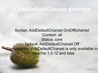 5.AddDefaultCharset directive Syntax: AddDefaultCharset On|Off|charset Context: all Status: core Default: AddDefaultCharset Off Compatibility: AddDefaultCharset is only available in Apache 1.3.12 and later 