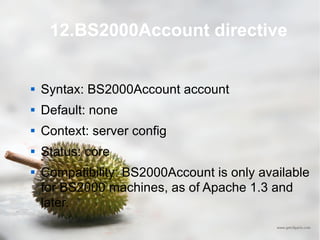 12.BS2000Account directive Syntax: BS2000Account account Default: none Context: server config Status: core Compatibility: BS2000Account is only available for BS2000 machines, as of Apache 1.3 and later. 