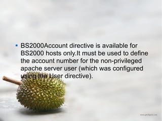 BS2000Account directive is available for BS2000 hosts only.It must be used to define the account number for the non-privileged apache server user (which was configured using the User directive). 