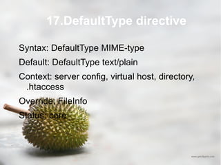 17.DefaultType directive Syntax: DefaultType MIME-type Default: DefaultType text/plain Context: server config, virtual host, directory, .htaccess Override: FileInfo Status: core 