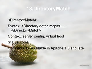 18.DirectoryMatch <DirectoryMatch> Syntax: <DirectoryMatch regex> ... </DirectoryMatch> Context: server config, virtual host Status: Core. Compatibility: Available in Apache 1.3 and late 