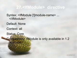 27.<IfModule>  directive Syntax: <IfModule [!]module-name> ... </IfModule> Default: None Context: all Status: Core Compatibility: IfModule is only available in 1.2 and later. 