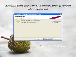 When asked which folder to install to, choose the default (C:\Program Files\Apache Group)  and click “Next” then “Install”.  