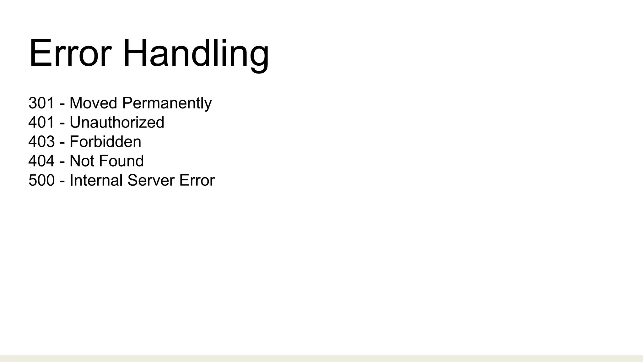 Error Handling
301 - Moved Permanently
401 - Unauthorized
403 - Forbidden
404 - Not Found
500 - Internal Server Error
 