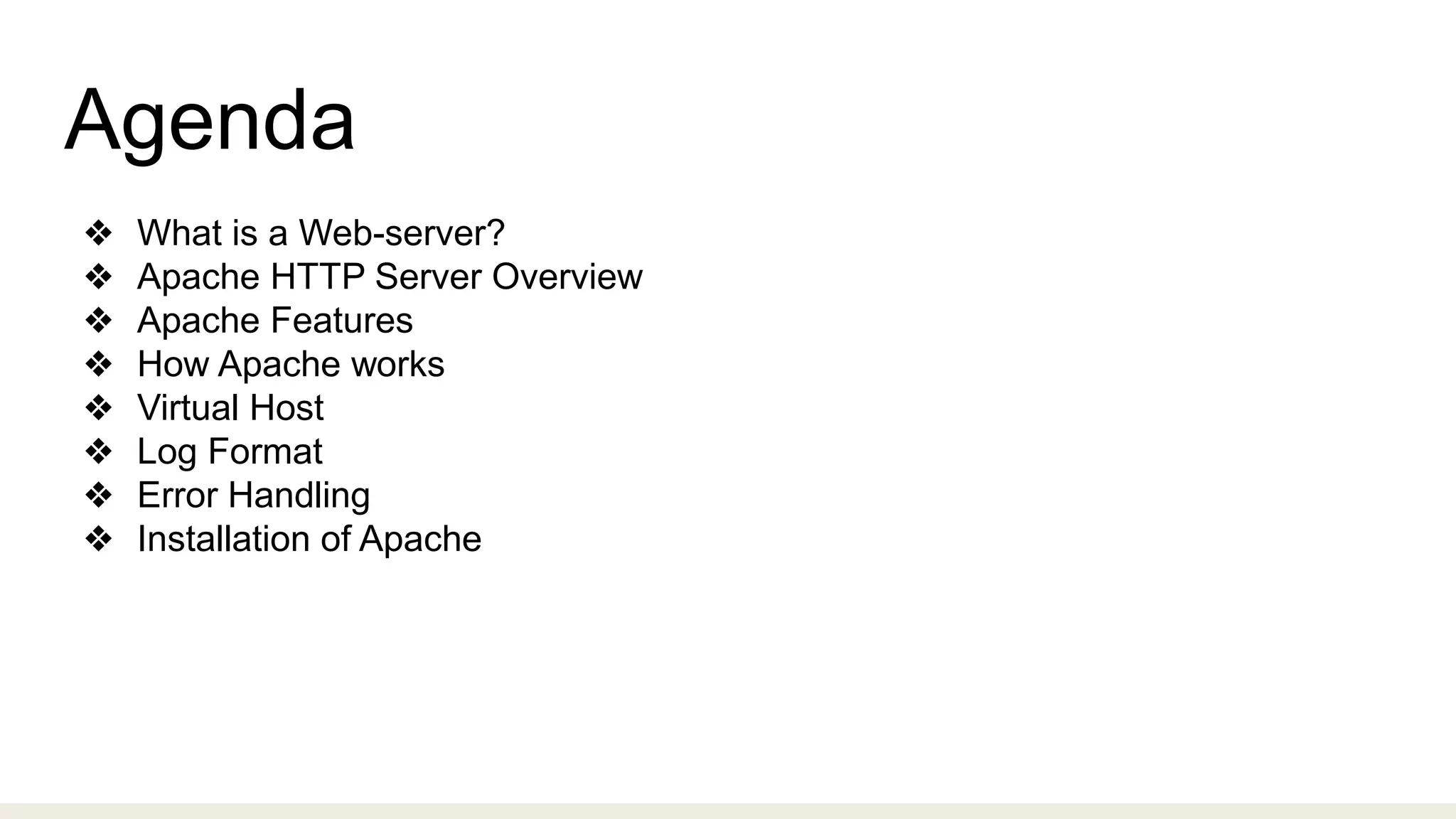 Agenda
❖ What is a Web-server?
❖ Apache HTTP Server Overview
❖ Apache Features
❖ How Apache works
❖ Virtual Host
❖ Log Format
❖ Error Handling
❖ Installation of Apache
 