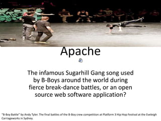 Apache The infamous Sugarhill Gang song used by B-Boys around the world during fierce break-dance battles, or an open source web software application?  “B-Boy Battle” by Andy Tyler. The final battles of the B-Boy crew competition at Platform 3 Hip Hop Festival at the Eveleigh Carriageworks in Sydney.   