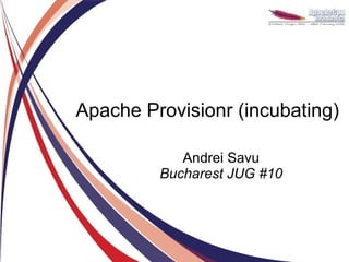 Apache Provisionr (incubating)

            Andrei Savu
         Bucharest JUG #10
 