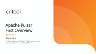 Ricardo Paiva
First impressions of Apache Pulsar features from
someone that have never used it. :)
Apache Pulsar
First Overview
 