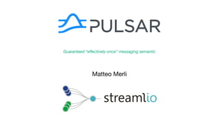 Matteo Merli
Guaranteed “eﬀectively-once” messaging semantic
 