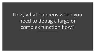 Now, what happens when you
need to debug a large or
complex function flow?
 