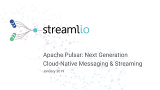 Apache Pulsar: Next Generation
Cloud-Native Messaging & Streaming
January 2019
 