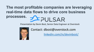 The most profitable companies are leveraging
real-time data flows to drive core business
processes.
Presentation by Devin Bost, Senior Data Engineer at Overstock
Contact: dbost@overstock.com
linkedin.com/in/devinbost/
 