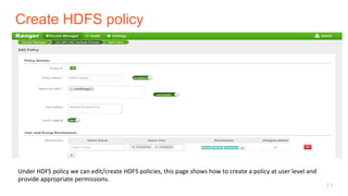 Create HDFS policy
11
Under	HDFS	policy	we	can	edit/create	HDFS	policies,	this	page	shows	how	to	create	a	policy	at	user	level	and	
provide	appropriate	permissions.	
 