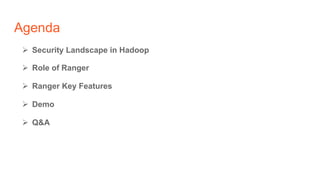 Agenda
Ø  Security Landscape in Hadoop
Ø  Role of Ranger
Ø  Ranger Key Features
Ø  Demo
Ø  Q&A
 
