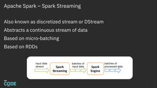 Apache Spark – Spark Streaming
Also known as discretized stream or DStream
Abstracts a continuous stream of data
Based on micro-batching
Based on RDDs
20
 