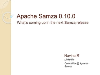 Apache Samza 0.10.0
What’s coming up in the next Samza release
LinkedIn
Navina R
Committer @ Apache
Samza
 