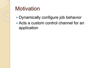 Motivation
 Dynamically configure job behavior
 Acts a custom control channel for an
application
 
