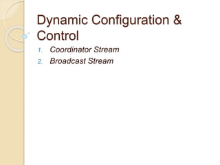 Dynamic Configuration &
Control
1. Coordinator Stream
2. Broadcast Stream
 