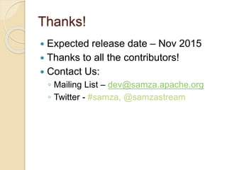 Thanks!
 Expected release date – Nov 2015
 Thanks to all the contributors!
 Contact Us:
◦ Mailing List – dev@samza.apache.org
◦ Twitter - #samza, @samzastream
 
