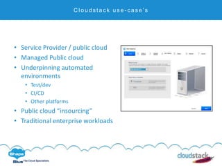 C l i c k t o e d i t
The Cloud Specialists
C l o u d s t a c k u s e - c a s e ’s
• Service Provider / public cloud
• Managed Public cloud
• Underpinning automated
environments
• Test/dev
• CI/CD
• Other platforms
• Public cloud “insourcing”
• Traditional enterprise workloads
 