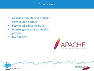 C l i c k t o e d i t
The Cloud Specialists
G o v e r n a n c e
• Apache CloudStack is a “true”
opensource project
• Easy to take & contribute
• Apache governance model is
proven
• #Vendorless
 