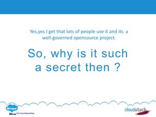 C l i c k t o e d i t
The Cloud Specialists
So, why is it such
a secret then ?
Yes,yes I get that lots of people use it and its a
well-governed opensource project.
 