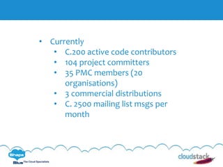 C l i c k t o e d i t
The Cloud Specialists
• Currently
• C.200 active code contributors
• 104 project committers
• 35 PMC members (20
organisations)
• 3 commercial distributions
• C. 2500 mailing list msgs per
month
 