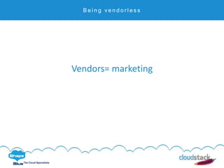 C l i c k t o e d i t
The Cloud Specialists
B e i n g v e n d o r l e s s
Vendors= marketing
 