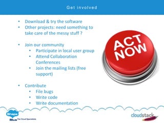 C l i c k t o e d i t
The Cloud Specialists
G e t i n v o l v e d
• Download & try the software
• Other projects: need something to
take care of the messy stuff ?
• Join our community
• Participate in local user group
• Attend Collaboration
Conferences
• Join the mailing lists (free
support)
• Contribute
• File bugs
• Write code
• Write documentation
 