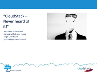 C l i c k t o e d i t
The Cloud Specialists
“CloudStack –
Never heard of
it!”
Architect at unnamed
company that now runs a
large Cloudstack
production environment
 