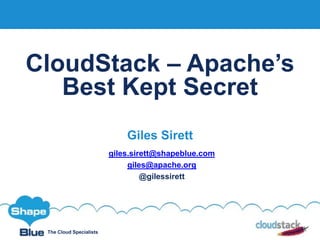 The Cloud Specialists
CloudStack – Apache’s
Best Kept Secret
Giles Sirett
giles.sirett@shapeblue.com
giles@apache.org
@gilessirett
 