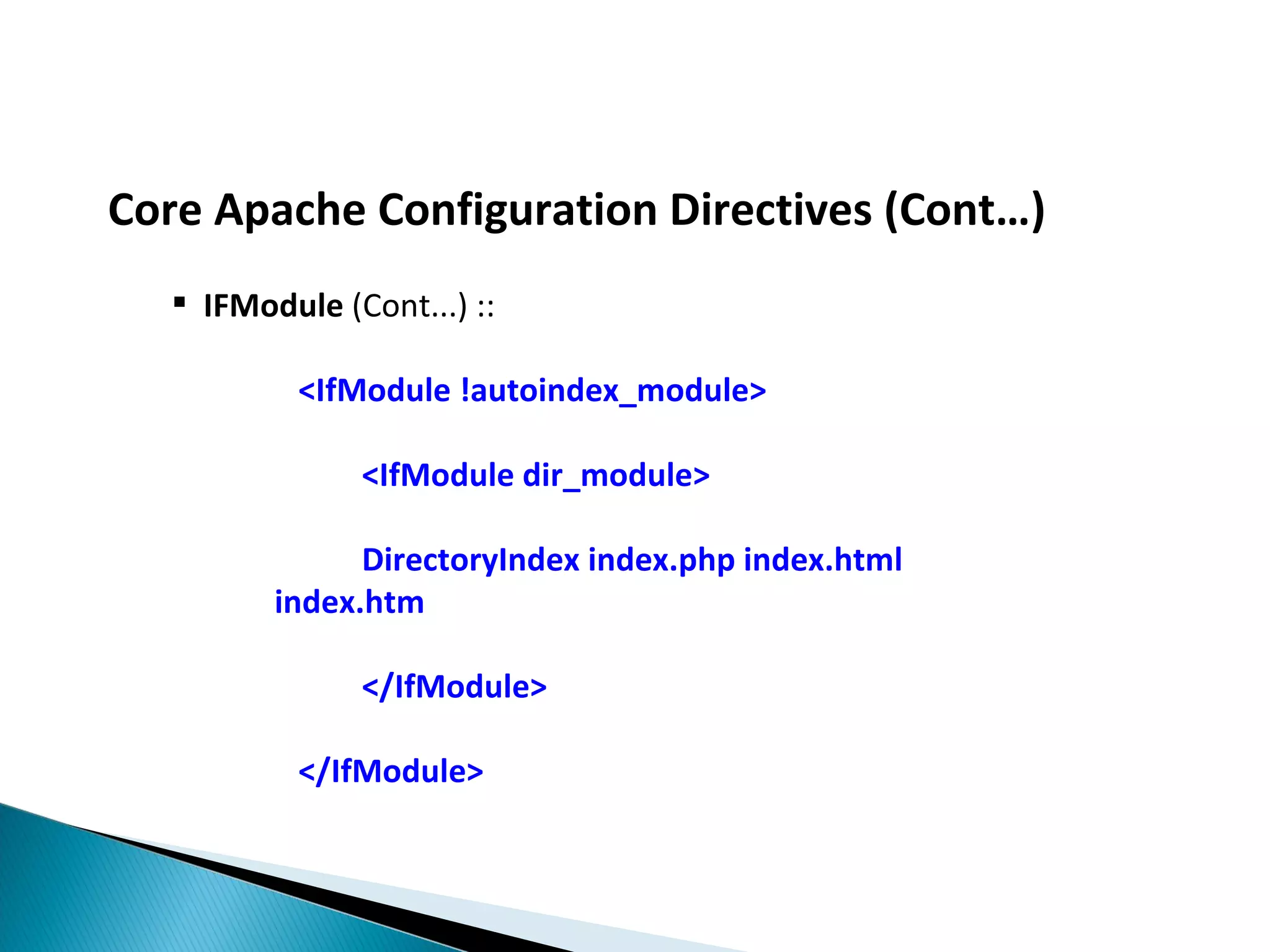 Core Apache Configuration Directives (Cont…)  IFModule (Cont...) :: <IfModule !autoindex_module> <IfModule dir_module> DirectoryIndex index.php index.html index.htm </IfModule> </IfModule> 