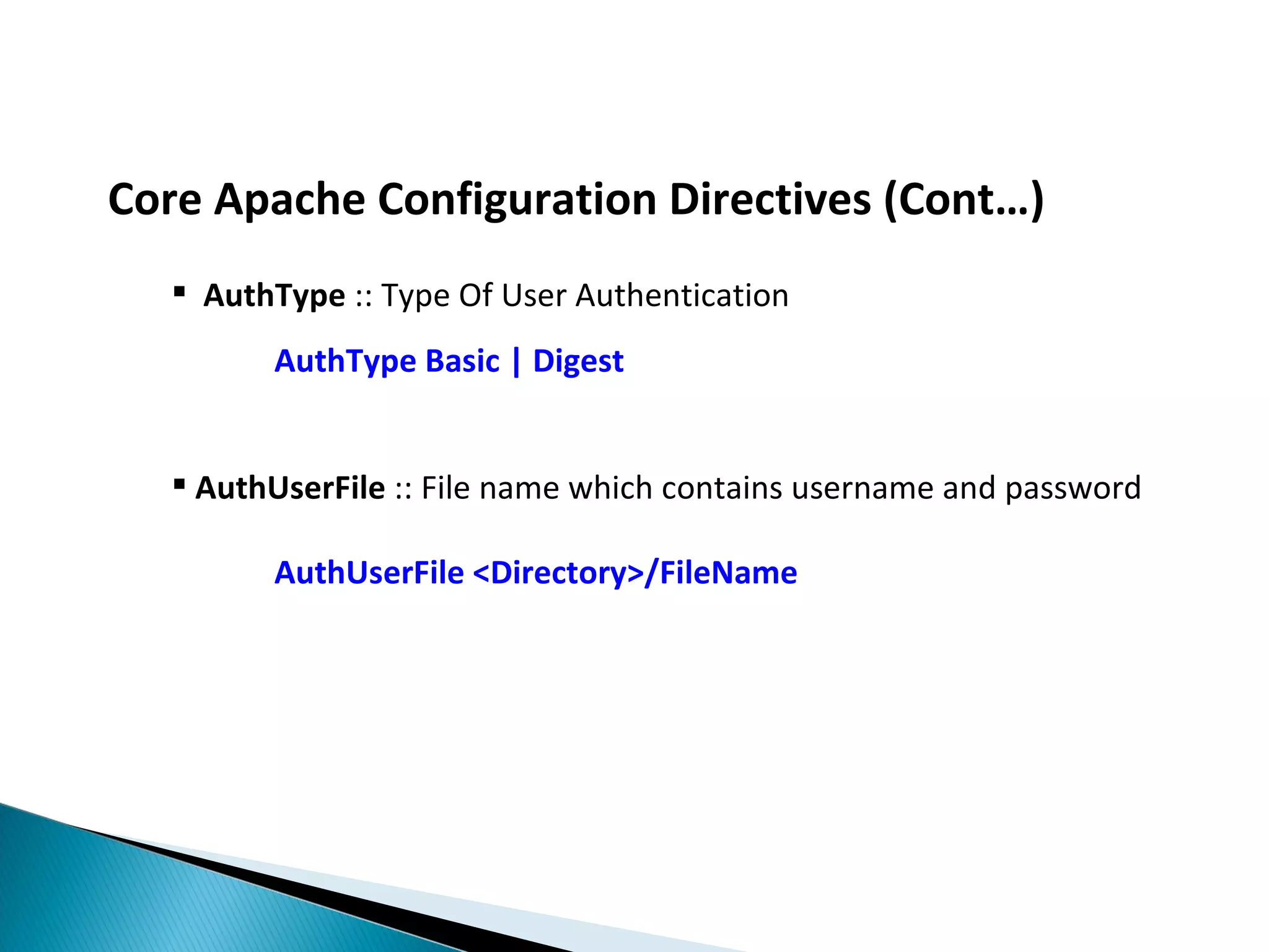 Core Apache Configuration Directives (Cont…)  AuthType :: Type Of User Authentication AuthType Basic | Digest  AuthUserFile :: File name which contains username and password AuthUserFile <Directory>/FileName 