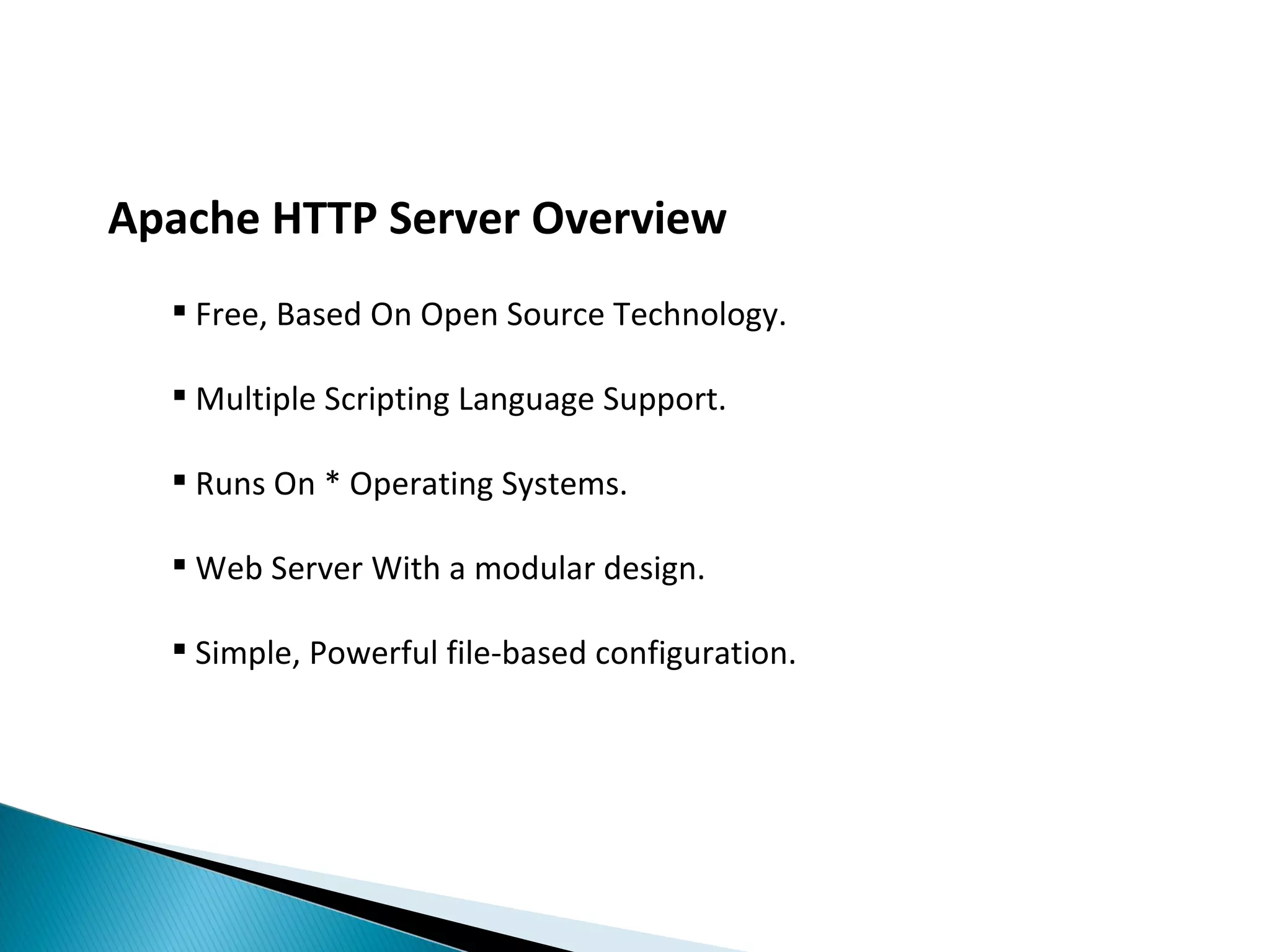Apache HTTP Server Overview  Free, Based On Open Source Technology.  Multiple Scripting Language Support.  Runs On * Operating Systems.  Web Server With a modular design.  Simple, Powerful file-based configuration. 