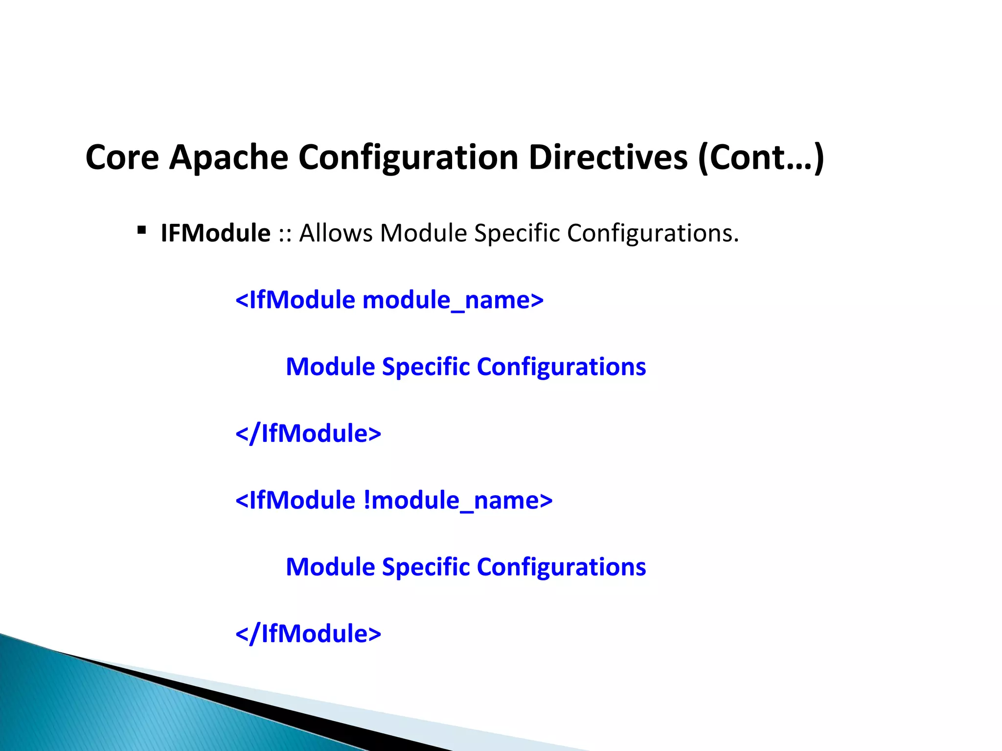 Core Apache Configuration Directives (Cont…)  IFModule :: Allows Module Specific Configurations. <IfModule module_name> Module Specific Configurations </IfModule> <IfModule !module_name> Module Specific Configurations </IfModule> 