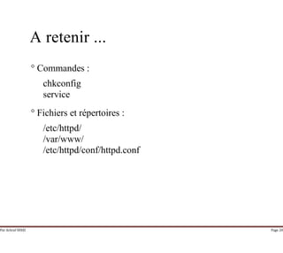 Par Achraf SFAXI Page 20
A retenir ...
° Commandes :
chkconfig
service
° Fichiers et répertoires :
/etc/httpd/
/var/www/
/etc/httpd/conf/httpd.conf
 