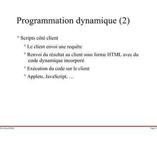 Par Achraf SFAXI Page 47
Programmation dynamique (2)
° Scripts côté client
° Le client envoi une requête
° Renvoi du résultat au client sous forme HTML avec du
code dynamique incorporé
° Exécution du code sur le client
° Applets, JavaScript, …
 