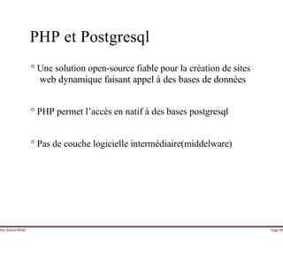 Par Achraf SFAXI Page 49
PHP et Postgresql
° Une solution open-source fiable pour la création de sites
web dynamique faisant appel à des bases de données
° PHP permet l’accès en natif à des bases postgresql
° Pas de couche logicielle intermédiaire(middelware)
 