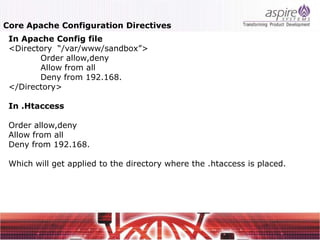 Core Apache Configuration Directives
 In Apache Config file
 <Directory “/var/www/sandbox”>
        Order allow,deny
        Allow from all
        Deny from 192.168.
 </Directory>

 In .Htaccess

 Order allow,deny
 Allow from all
 Deny from 192.168.

 Which will get applied to the directory where the .htaccess is placed.
 