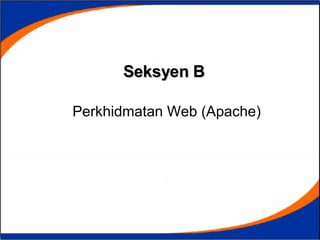 Seksyen B   Perkhidmatan Web  (Apache) 
