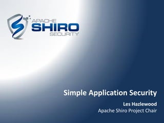 Simple Application Security
                   Les Hazlewood
         Apache Shiro Project Chair
 