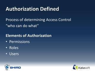Authorization Defined
Process of determining Access Control
“who can do what”

Elements of Authorization
• Permissions
• Roles
• Users
 