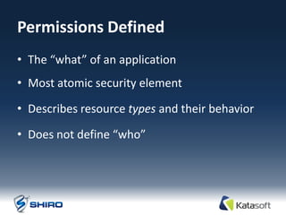Permissions Defined
• The “what” of an application
• Most atomic security element

• Describes resource types and their behavior

• Does not define “who”
 