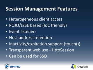 Session Management Features
•   Heterogeneous client access
•   POJO/J2SE based (IoC friendly)
•   Event listeners
•   Host address retention
•   Inactivity/expiration support (touch())
•   Transparent web use - HttpSession
•   Can be used for SSO
 