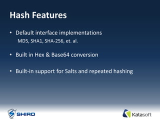 Hash Features
• Default interface implementations
   MD5, SHA1, SHA-256, et. al.

• Built in Hex & Base64 conversion

• Built-in support for Salts and repeated hashing
 