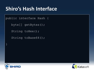 Shiro’s Hash Interface
public interface Hash {

    byte[] getBytes();

    String toHex();

    String toBase64();

}
 